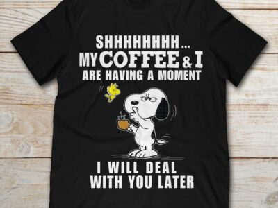 Shhhhh My Coffee And I Are Having A Moment I Will Deal With You Later