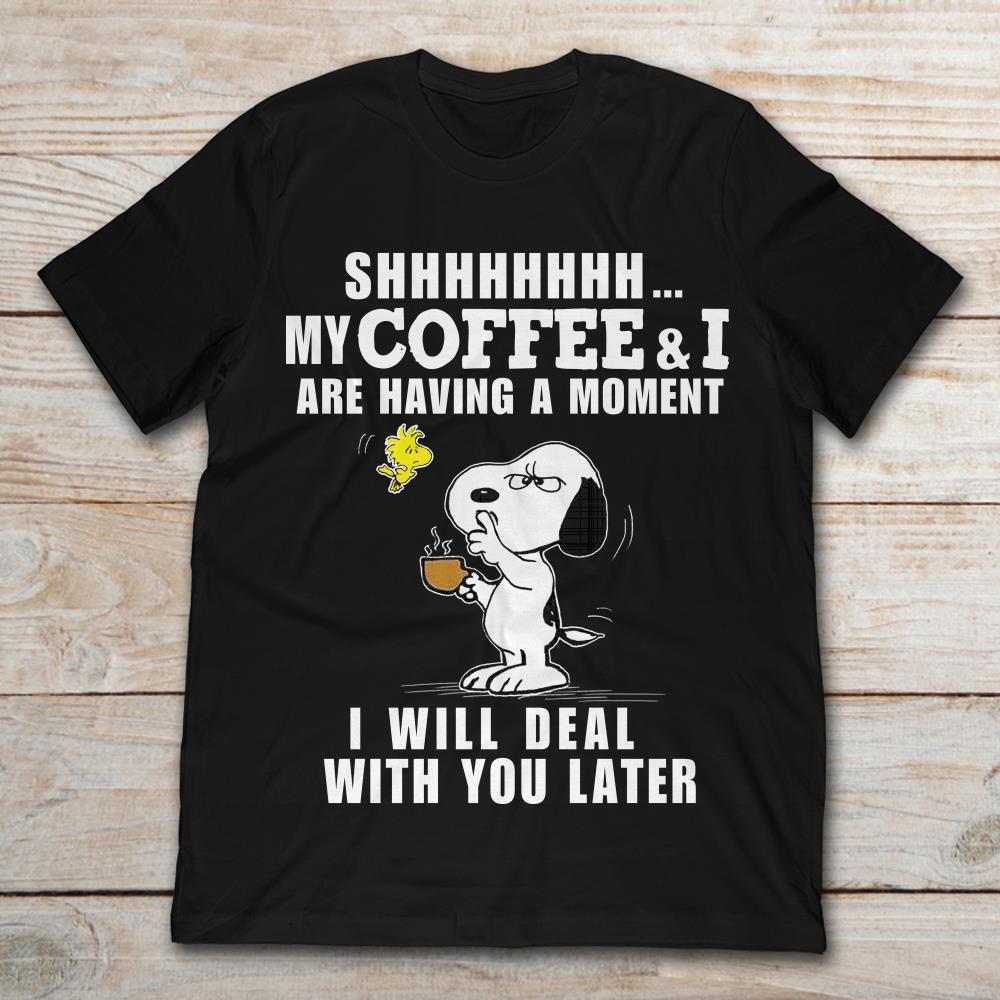 Shhhhh My Coffee And I Are Having A Moment I Will Deal With You Later Shhhhh My Coffee And I Are Having A Moment I Will Deal With You Later