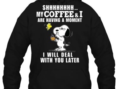 Shhhhh My Coffee And I Are Having A Moment I Will Deal With You Later