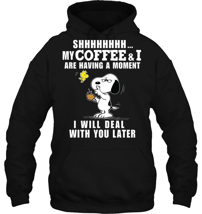 Shhhhh My Coffee And I Are Having A Moment I Will Deal With You Later Shhhhh My Coffee And I Are Having A Moment I Will Deal With You Later