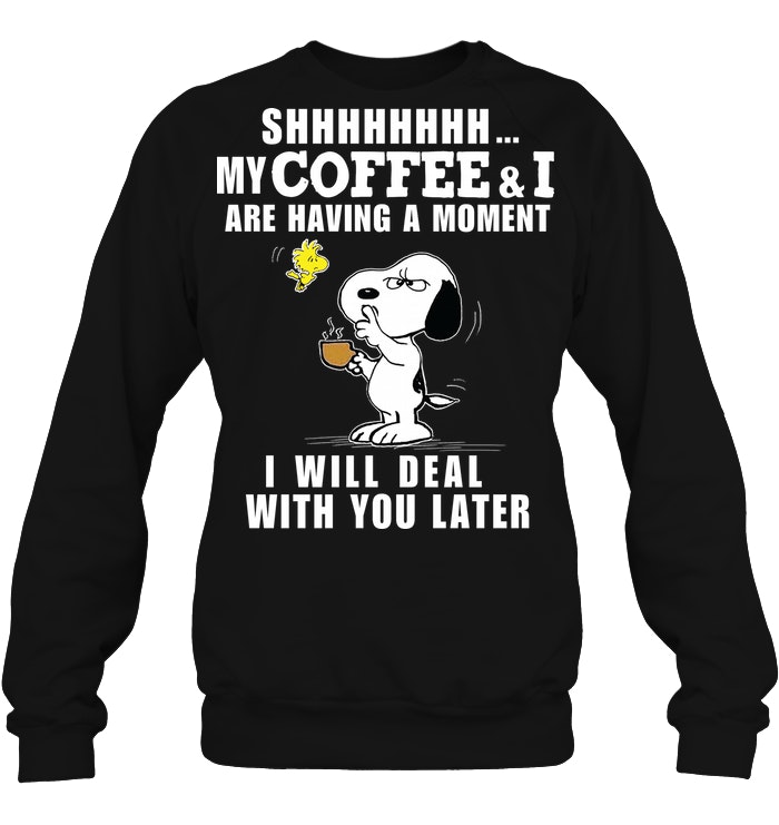 Shhhhh My Coffee And I Are Having A Moment I Will Deal With You Later Shhhhh My Coffee And I Are Having A Moment I Will Deal With You Later