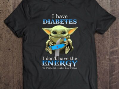 I Have Diabetes I Don’t Have The Energy To Pretend I Like You Today Baby Yoda