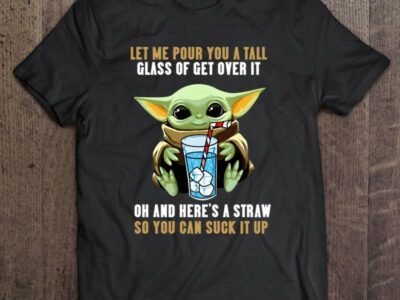 Funny Let Me Pour You A Tall Glass Of Get Over It So You Can Suck It Up Baby Yoda Ice Water Glass
