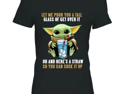 Funny Let Me Pour You A Tall Glass Of Get Over It So You Can Suck It Up Baby Yoda Ice Water Glass