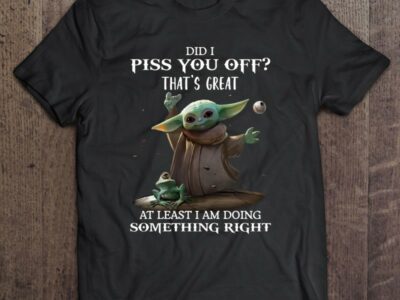 Did I Piss You Off That’s Great At Least I Am Doing Something Right Star Wars Grogu Baby Yoda
