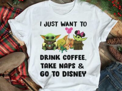 I Just Want To Drink Coffee Take Naps And Go To Disney Baby Yoda Shirt