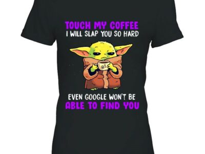 Touch My Coffee I Will Slap You So Hard Even Google Won’t Be Able To Find You Baby Yoda