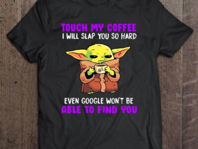 Touch My Coffee I Will Slap You So Hard Even Google Won’t Be Able To Find You Baby Yoda