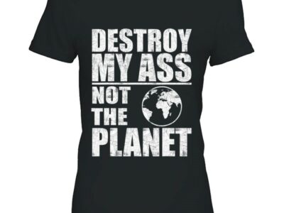 Destroy My Ass Not The Planet Funny Bottom Sayings Lgbtq