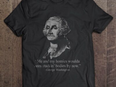 Me And My Homies Woulda Been Stacking Bodies By Now George Washington