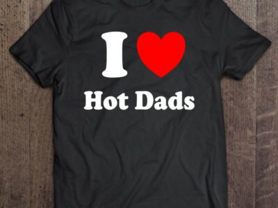 I Heart Hot Dads I Love Hot Dads T Shirt