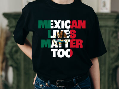 Mexican Lives Matter Shirt