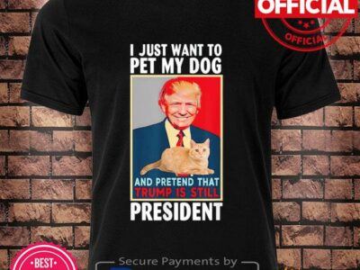 I just want to pet my cat pretend Trump is still president shirt