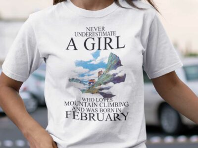 Never Underestimate A Girl Who Loves Mountain Climbing And Was Born In February Shirt
