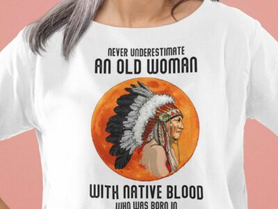 Never Underestimate Old Woman With Native Blood Shirt February