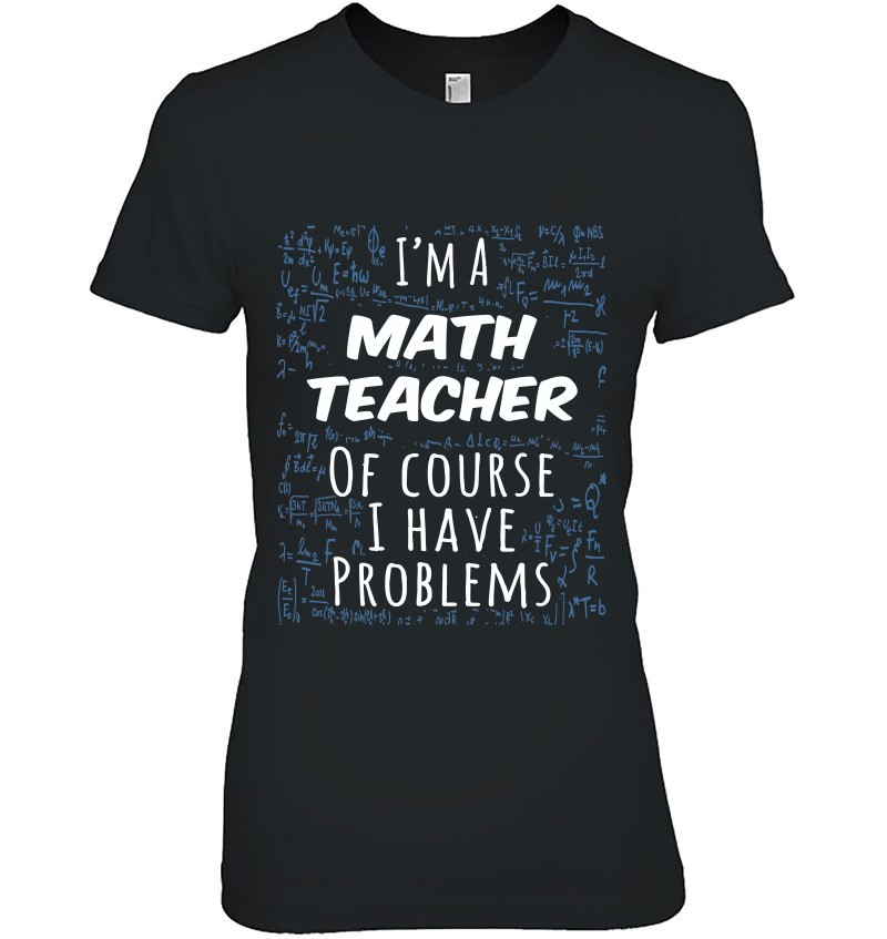 Funny I’m A Math Teacher Of Course I Have Problems Gift