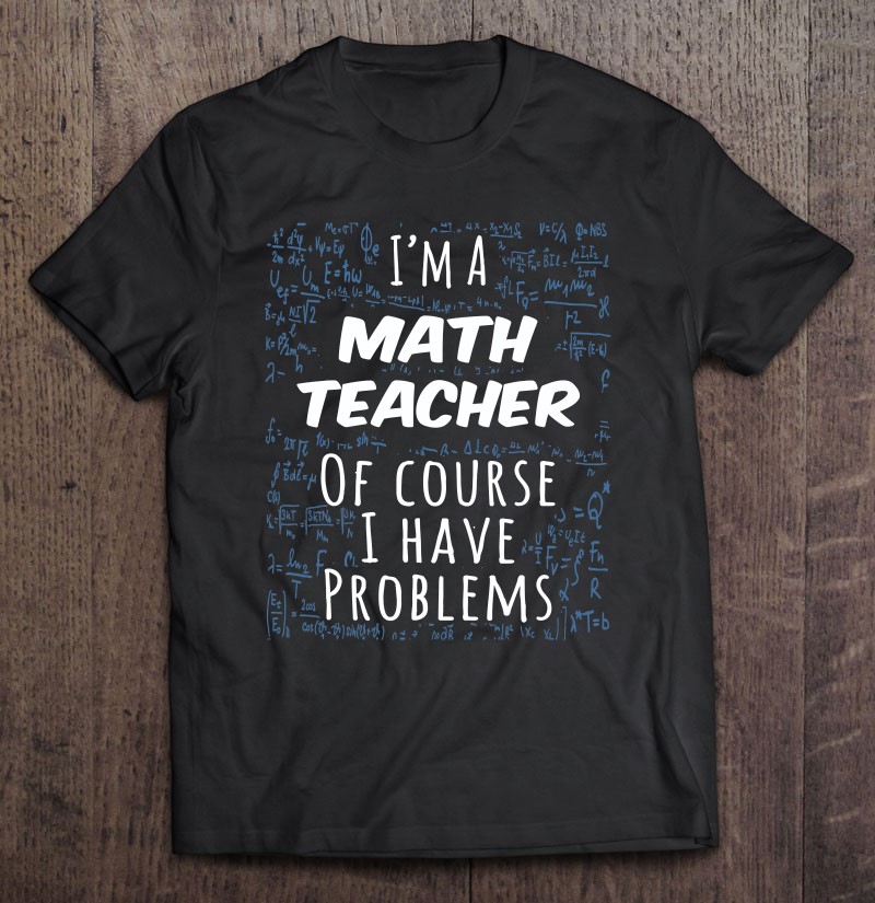 Funny I’m A Math Teacher Of Course I Have Problems Gift