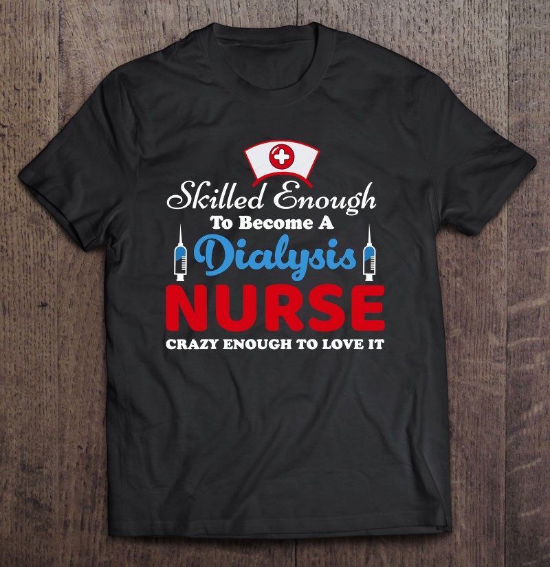 Funny Skilled Dialysis Nurse Crazy To Love It Nursing