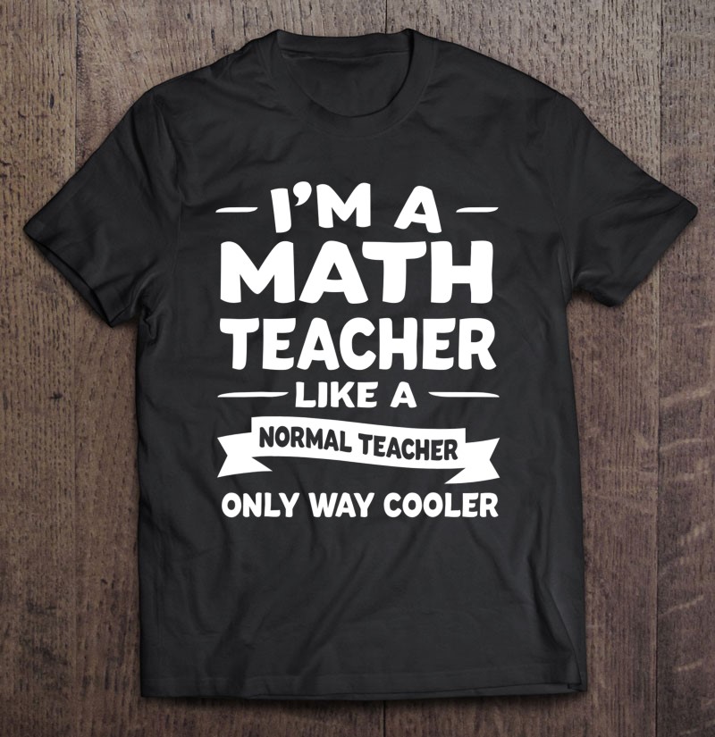 I’m A Math Teacher Only Way Cooler Math Teacher