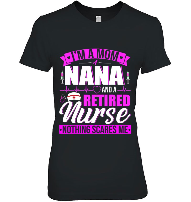 I'm A Mom A Nana And A Retired Nurse Happy Mother's Day I'm A Mom A Nana And A Retired Nurse Happy Mother's Day