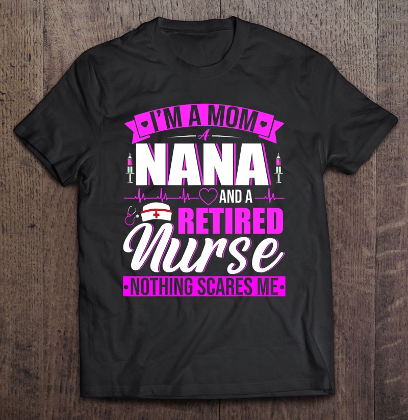 I'm A Mom A Nana And A Retired Nurse Happy Mother's Day I'm A Mom A Nana And A Retired Nurse Happy Mother's Day