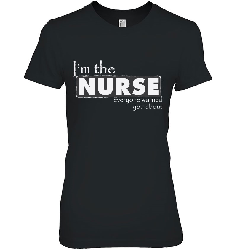 I'm The Nurse Everyone Warned You About - Funny Nurse
