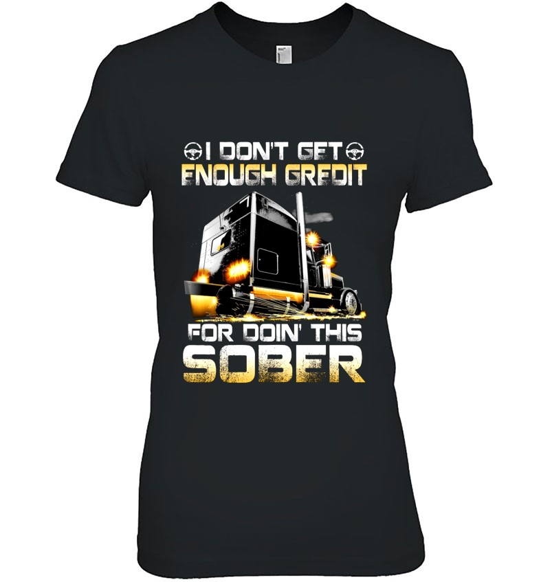 I Don’t Get Enough Credit For Doin’ This Sober Trucker Truck Driver