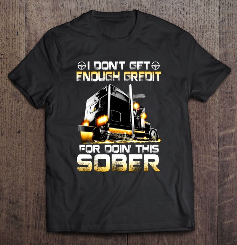 I Don’t Get Enough Credit For Doin’ This Sober Trucker Truck Driver