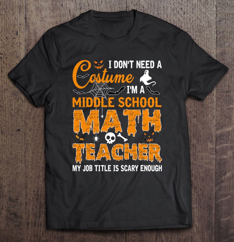 I Don’t Need A Costume Middle School Math Teacher Halloween
