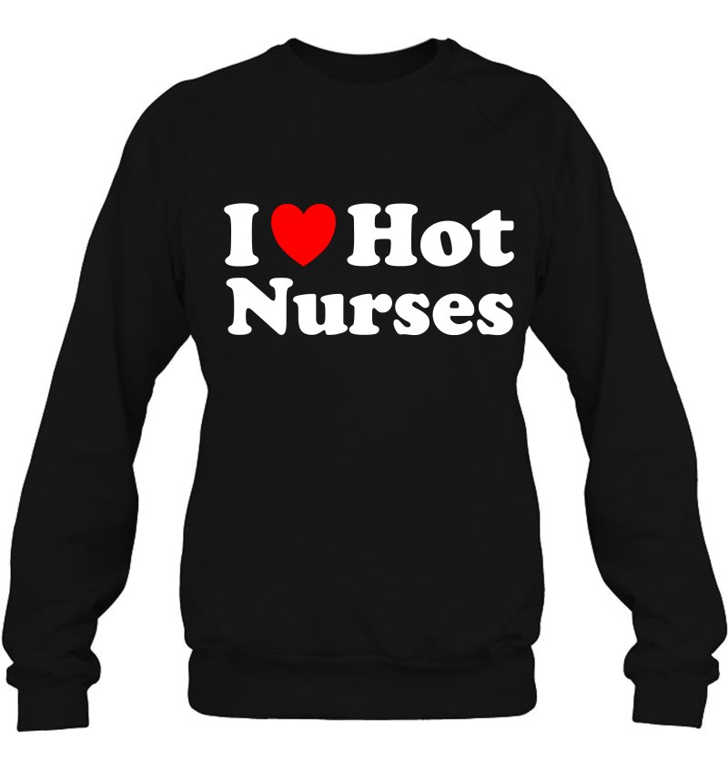 I Heart Hot Nurses I Love Hot Nurses Pullover