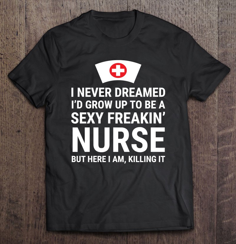 I Never Dreamed Sexy Freakin’ Nurse Funny Nursing Graduation