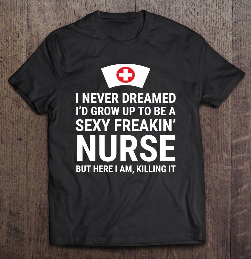 I Never Dreamed Sexy Freakin' Nurse Funny Nursing Graduation I Never Dreamed Sexy Freakin' Nurse Funny Nursing Graduation