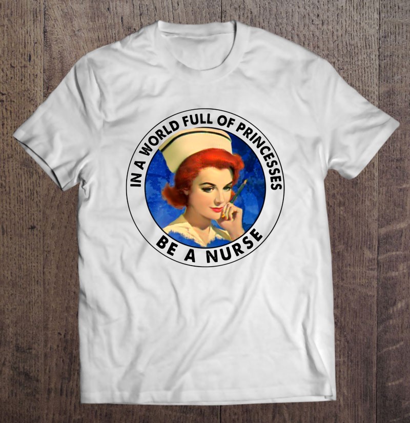 In A World Full Of Princesses Be A Nurse Gift