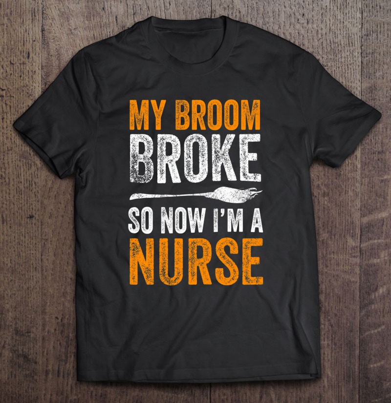 My Broom Broke So Now I’m A Nurse Funny Halloween Nursing