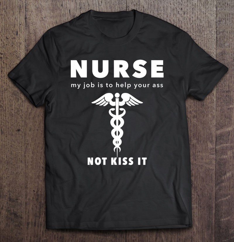 Nurse, My Job Is To Help Your Ass Not Kiss It
