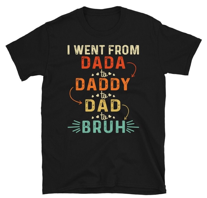 I Went From Dada To Daddy To Dad To Bruh Shirt