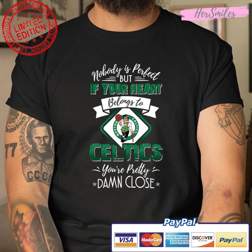Boston Celtics Nobody Is Perfect But If Your Heart Belongs To Celtics You’re Pretty Damn Close T Shirt