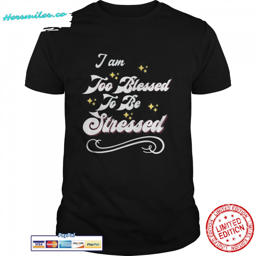 I Am Too Blessed To Be Stressed T-Shirt I Am Too Blessed To Be Stressed T-Shirt