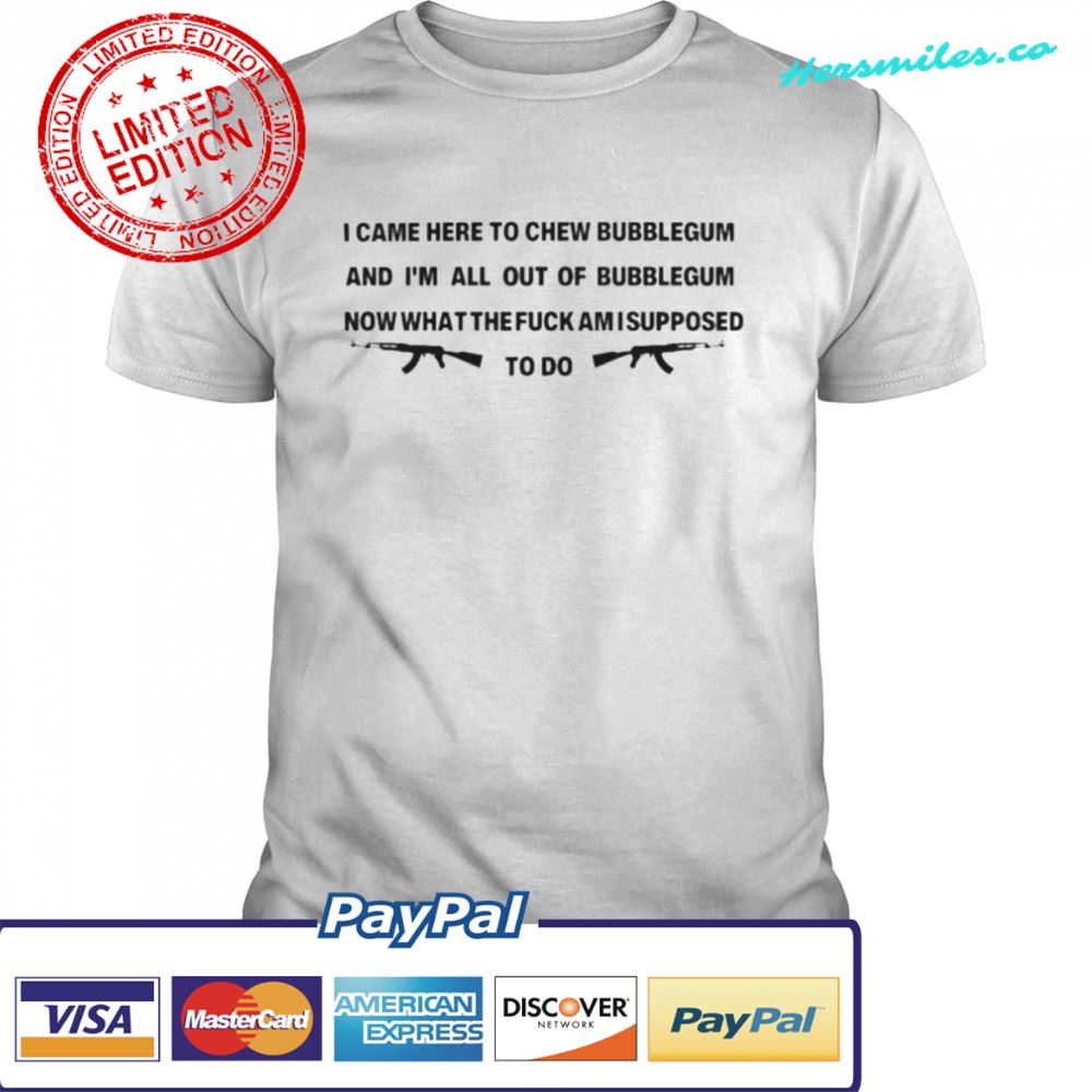 I came here to chew bubblegum shirt I came here to chew bubblegum shirt
