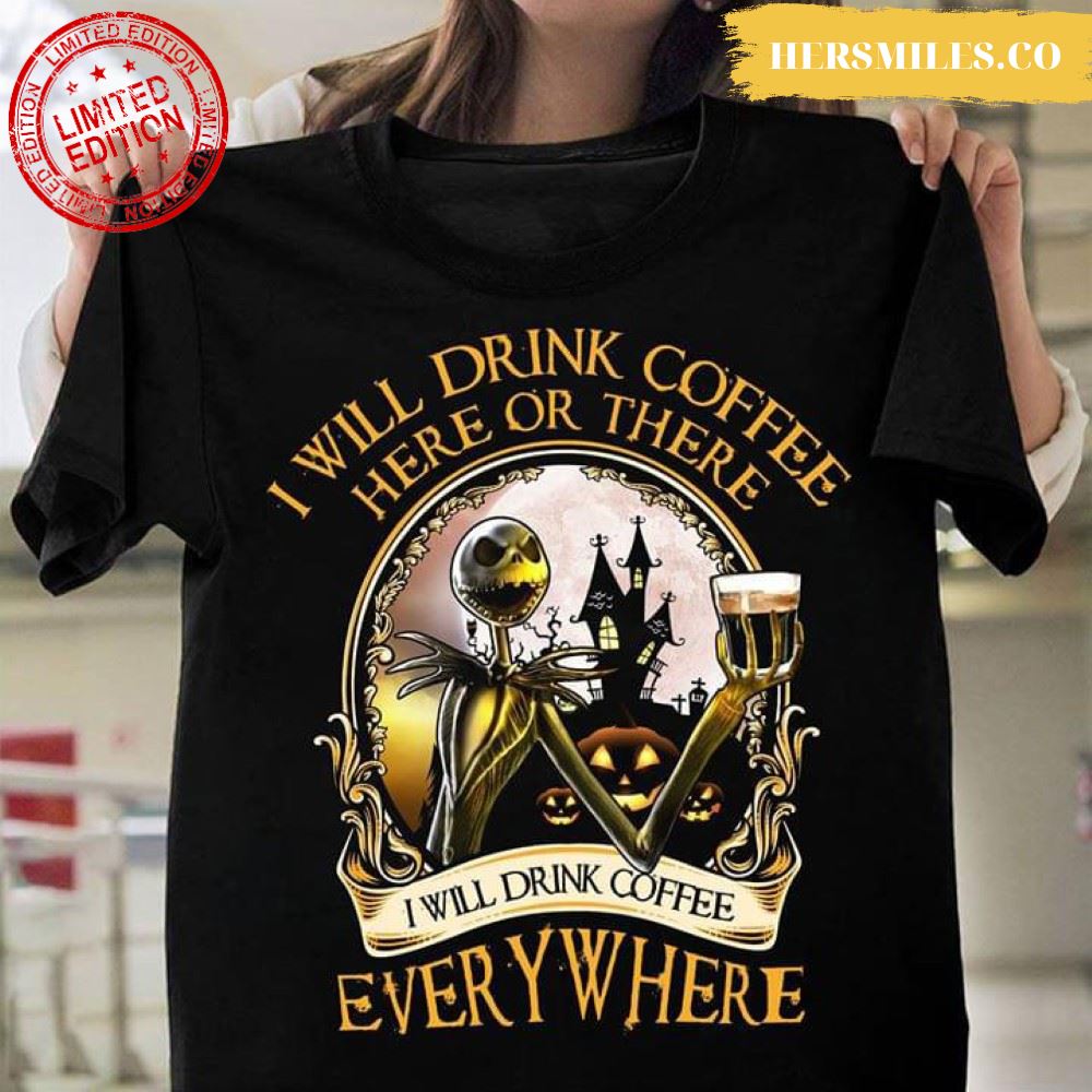 Jack Skellington I Will Drink Coffee Here Or There I Will Drink Coffee Everywhere T-Shirt
