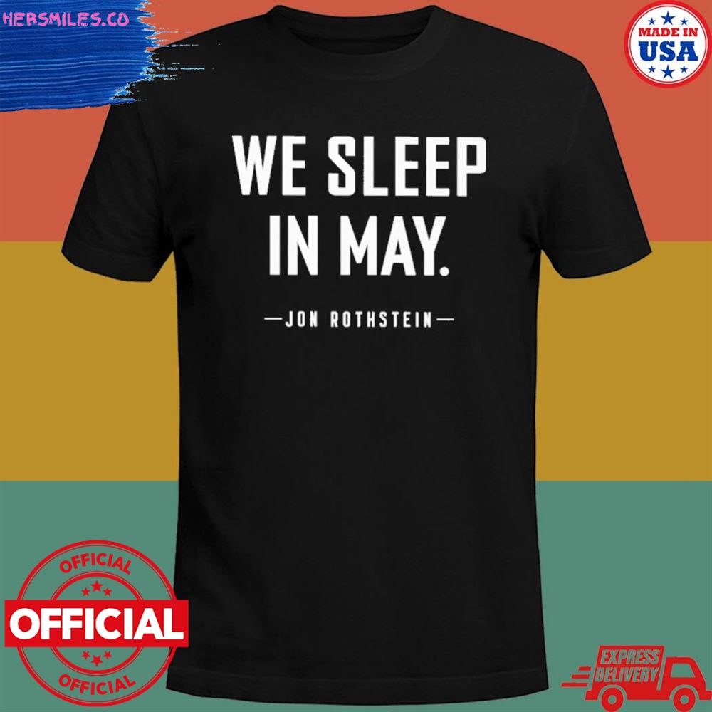 We sleep in may Jon Rothstein T-shirt