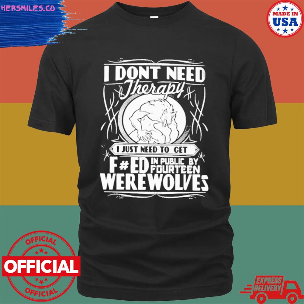 Werewolf therapy I don’t need therapy I just need to get were wolves T-shirt