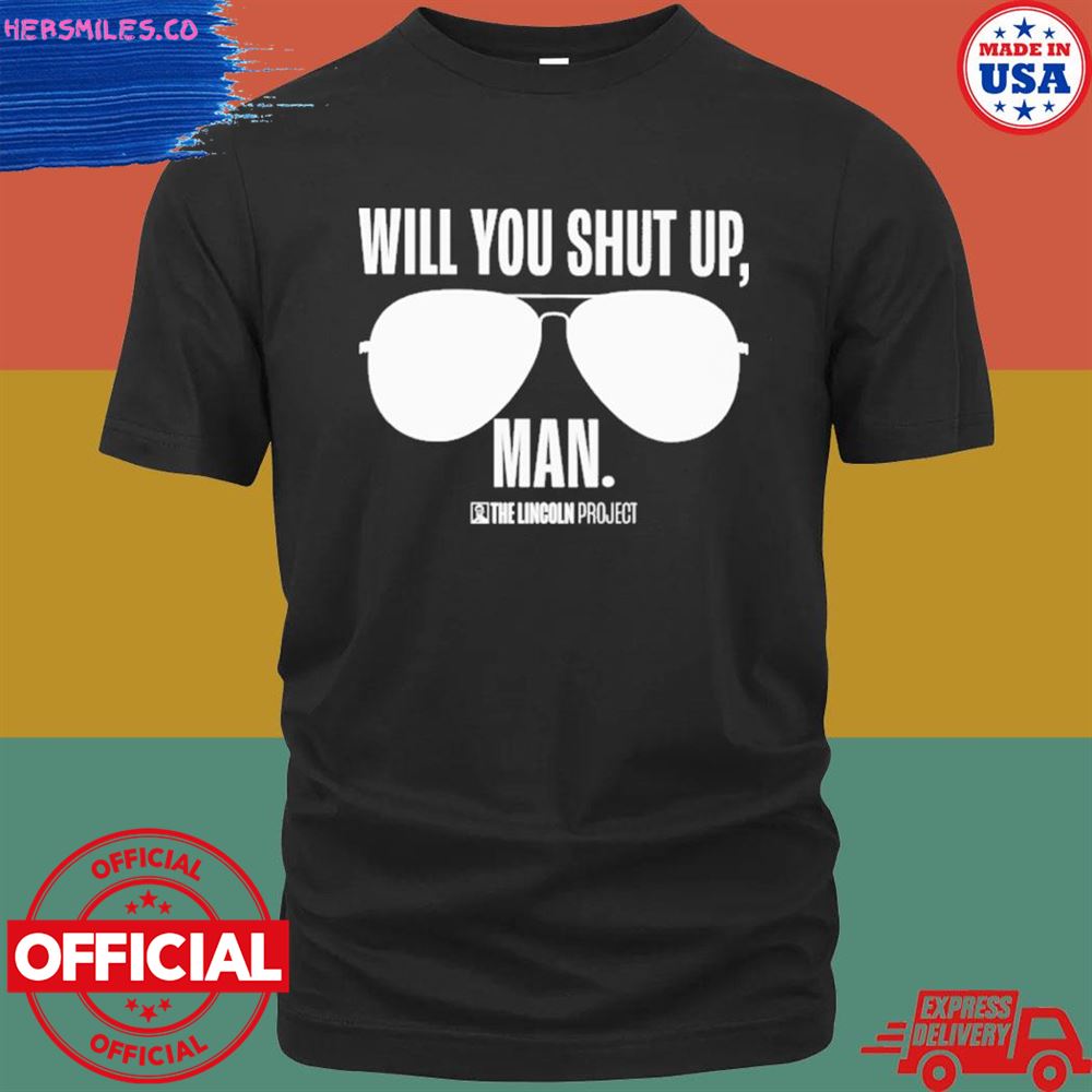 Will you just shut up man the Lincoln project project T-shirt