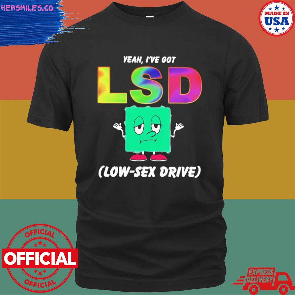 Yeah I’ve got LSD low sex drive T-shirt
