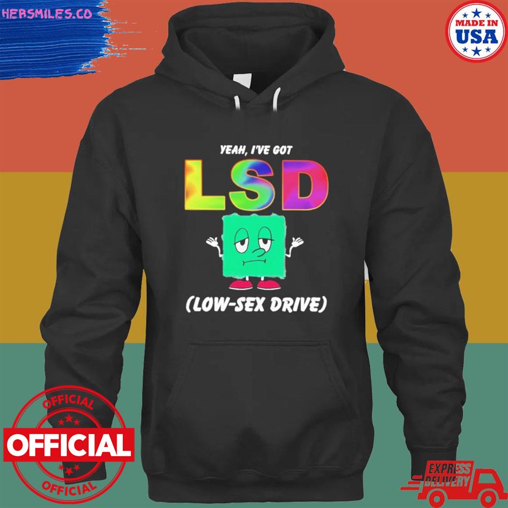 Yeah I’ve got LSD low sex drive T-shirt