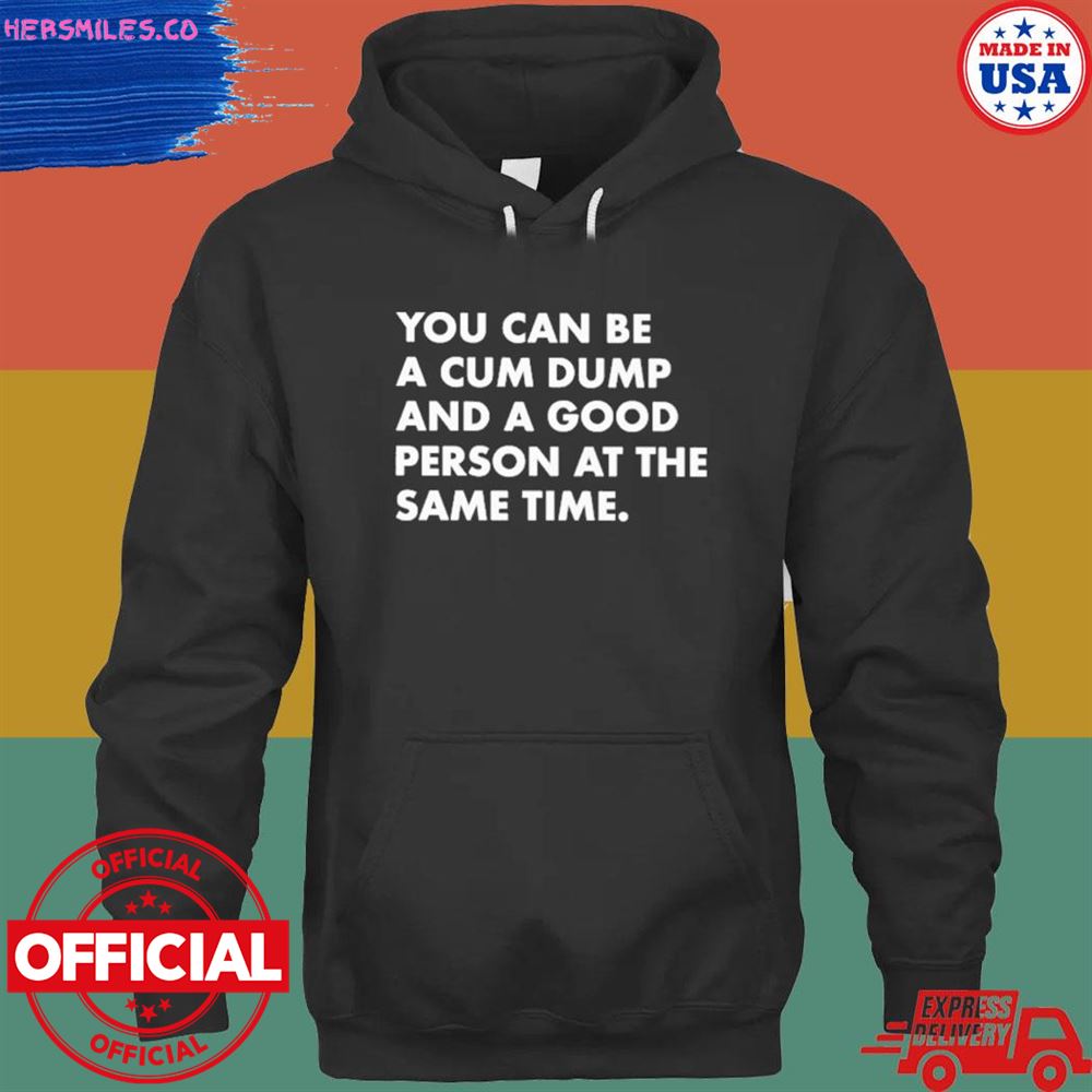 You can be a cum dump and a good person at the same time T-shirt