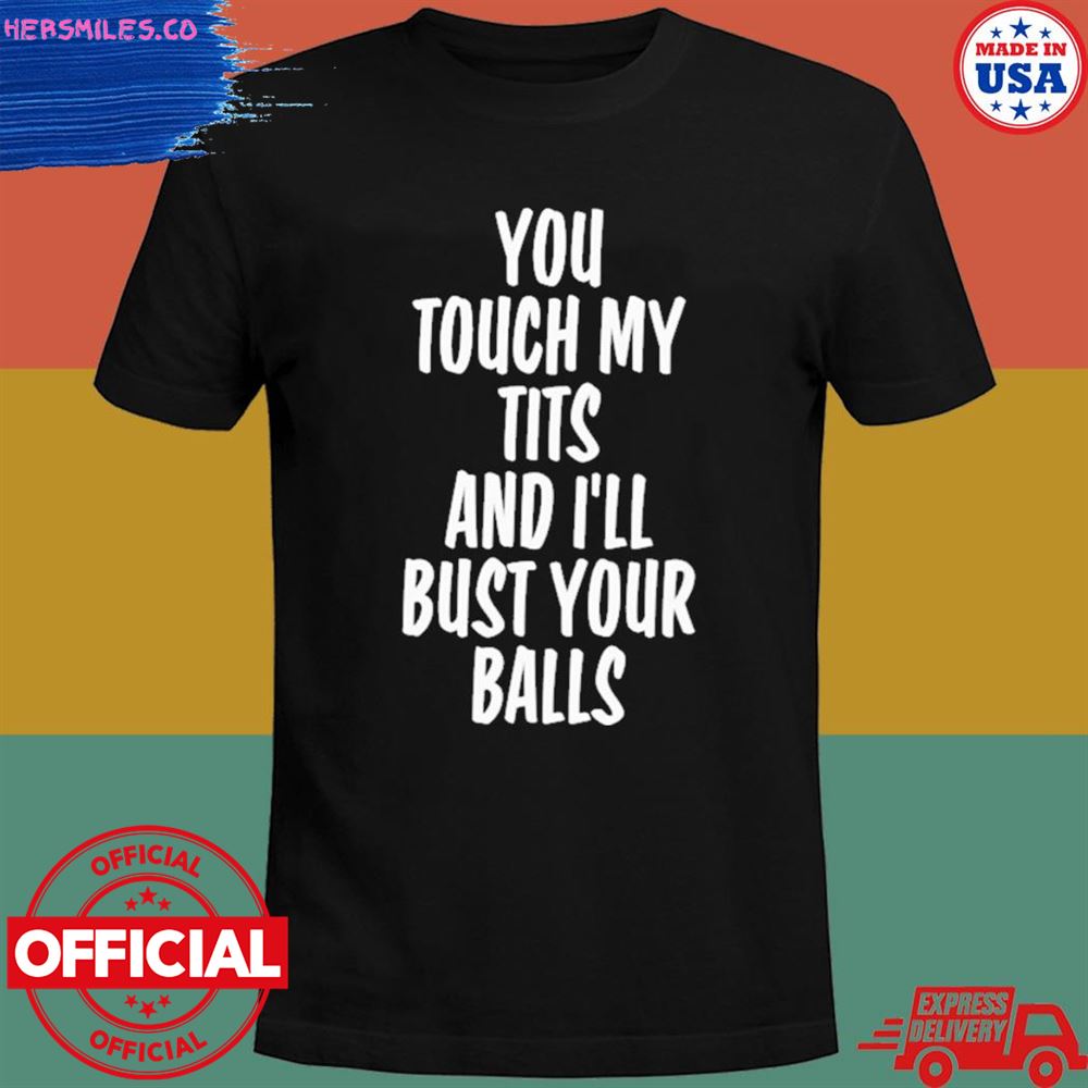 You touch my tits and I’ll bust your balls T-shirt